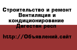 Строительство и ремонт Вентиляция и кондиционирование. Дагестан респ.